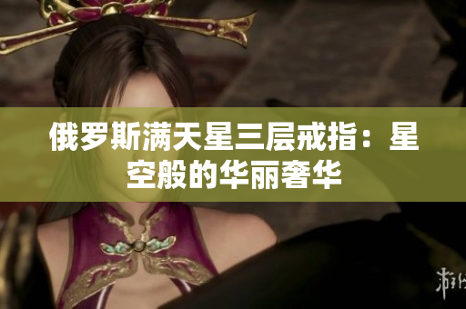 俄罗斯满天星三层戒指：星空般的华丽奢华