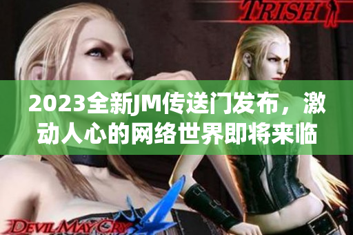 2023全新JM传送门发布，激动人心的网络世界即将来临！