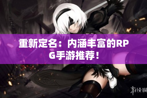 重新定名：内涵丰富的RPG手游推荐！