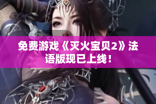 免费游戏《灭火宝贝2》法语版现已上线！