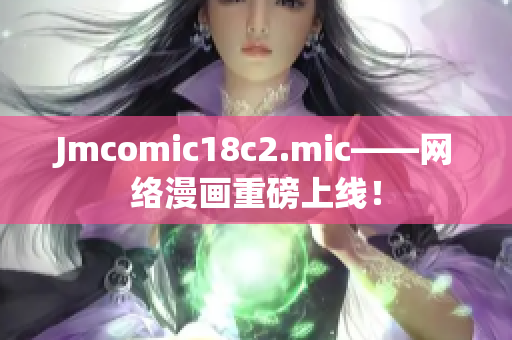 Jmcomic18c2.mic——网络漫画重磅上线！