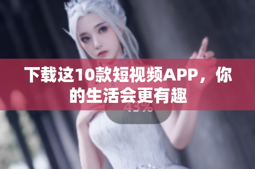 下载这10款短视频APP，你的生活会更有趣