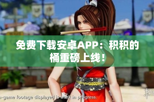 免费下载安卓APP：积积的桶重磅上线！