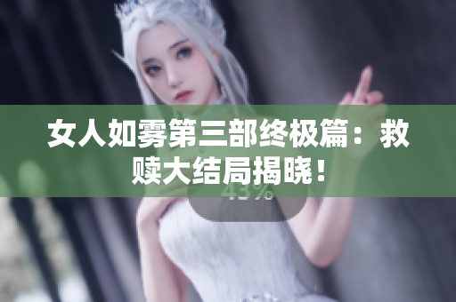 女人如雾第三部终极篇：救赎大结局揭晓！
