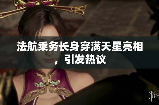 法航乘务长身穿满天星亮相，引发热议