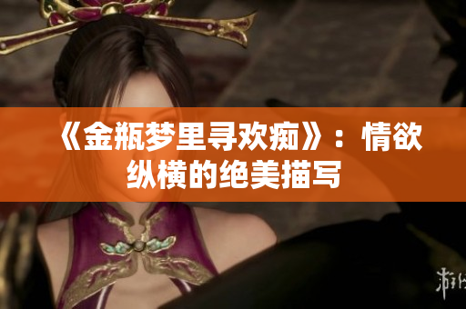 《金瓶梦里寻欢痴》：情欲纵横的绝美描写