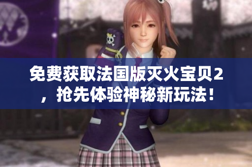 免费获取法国版灭火宝贝2，抢先体验神秘新玩法！