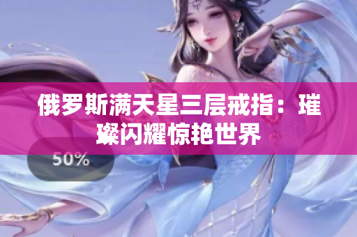 俄罗斯满天星三层戒指：璀璨闪耀惊艳世界