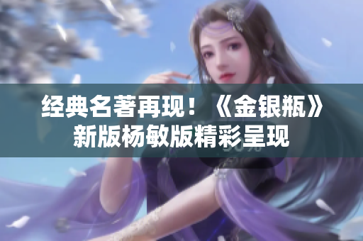 经典名著再现！《金银瓶》新版杨敏版精彩呈现