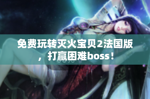 免费玩转灭火宝贝2法国版，打赢困难boss！