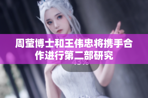 周莹博士和王伟忠将携手合作进行第二部研究