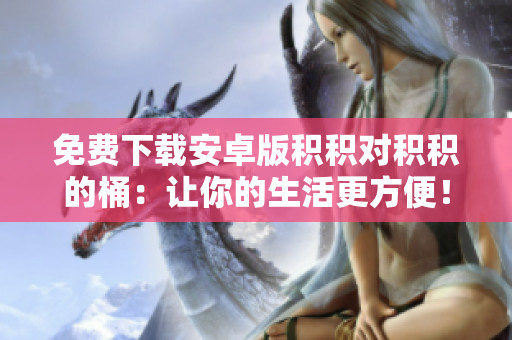 免费下载安卓版积积对积积的桶：让你的生活更方便！