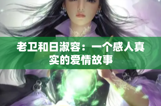 老卫和日淑容：一个感人真实的爱情故事