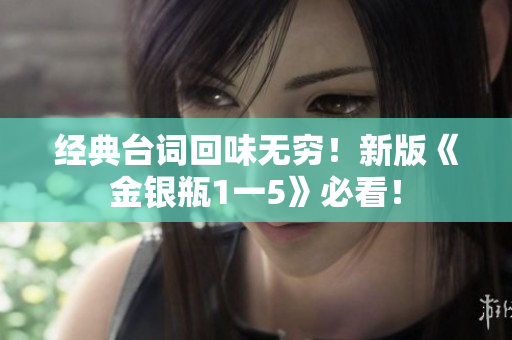 经典台词回味无穷！新版《金银瓶1一5》必看！