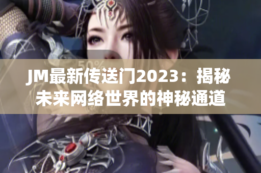JM最新传送门2023：揭秘未来网络世界的神秘通道