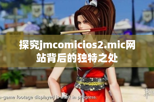 探究jmcomicios2.mic网站背后的独特之处