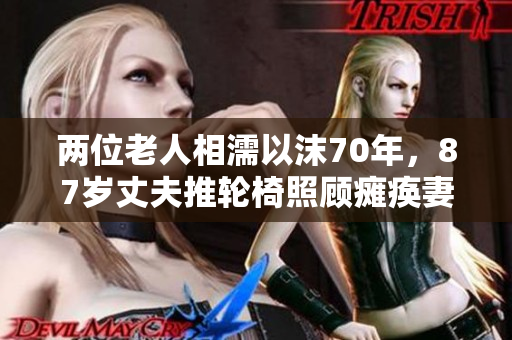 两位老人相濡以沫70年，87岁丈夫推轮椅照顾瘫痪妻子