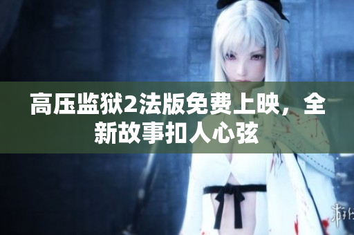 高压监狱2法版免费上映，全新故事扣人心弦