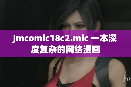 Jmcomic18c2.mic 一本深度复杂的网络漫画