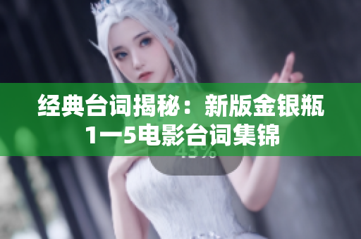 经典台词揭秘：新版金银瓶1一5电影台词集锦