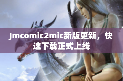 Jmcomic2mic新版更新，快速下载正式上线