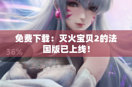 免费下载：灭火宝贝2的法国版已上线！