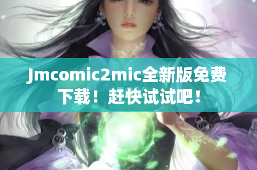 Jmcomic2mic全新版免费下载！赶快试试吧！