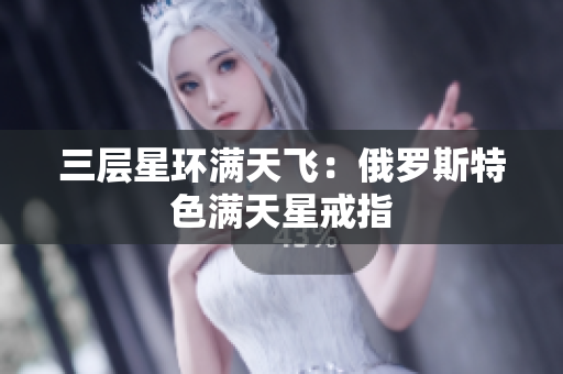 三层星环满天飞：俄罗斯特色满天星戒指