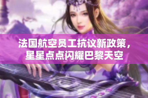 法国航空员工抗议新政策，星星点点闪耀巴黎天空