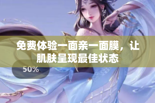 免费体验一面亲一面膜，让肌肤呈现最佳状态