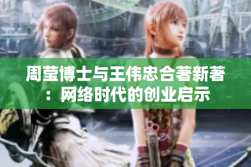 周莹博士与王伟忠合著新著：网络时代的创业启示