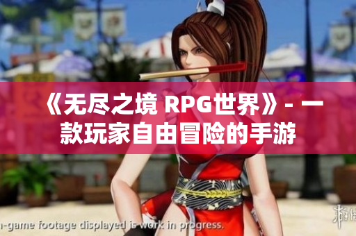 《无尽之境 RPG世界》- 一款玩家自由冒险的手游