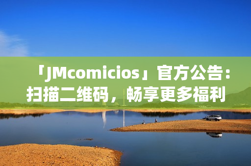 「JMcomicios」官方公告：扫描二维码，畅享更多福利