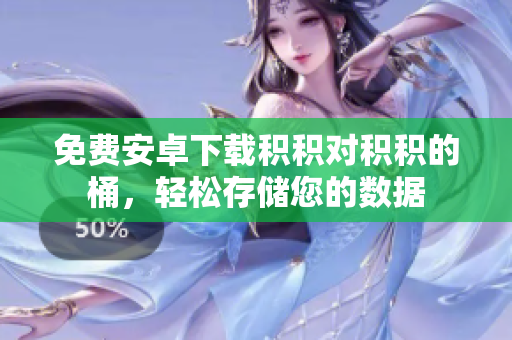 免费安卓下载积积对积积的桶，轻松存储您的数据
