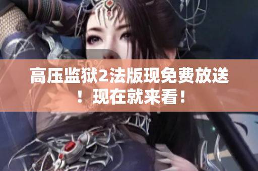 高压监狱2法版现免费放送！现在就来看！