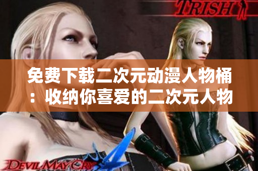 免费下载二次元动漫人物桶：收纳你喜爱的二次元人物