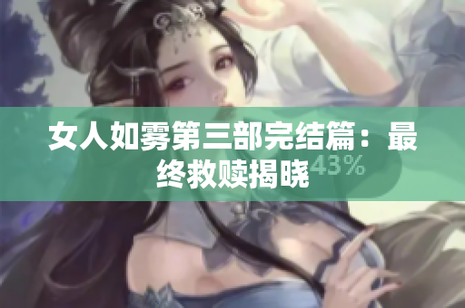 女人如雾第三部完结篇：最终救赎揭晓