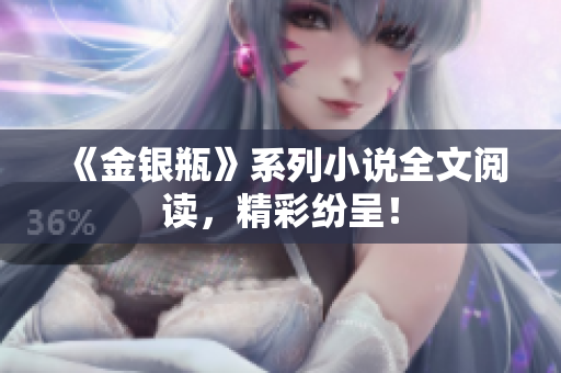 《金银瓶》系列小说全文阅读，精彩纷呈！