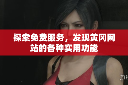 探索免费服务，发现黄冈网站的各种实用功能