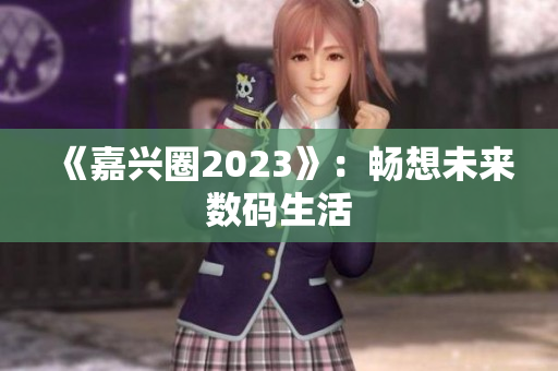 《嘉兴圈2023》：畅想未来数码生活