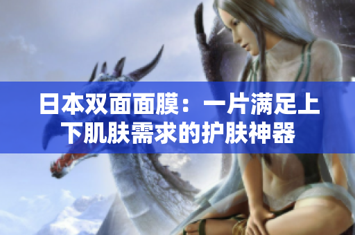 日本双面面膜：一片满足上下肌肤需求的护肤神器