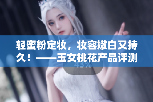 轻蜜粉定妆，妆容嫩白又持久！——玉女桃花产品评测