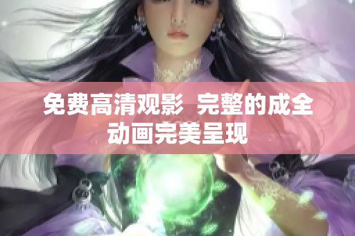 免费高清观影  完整的成全动画完美呈现