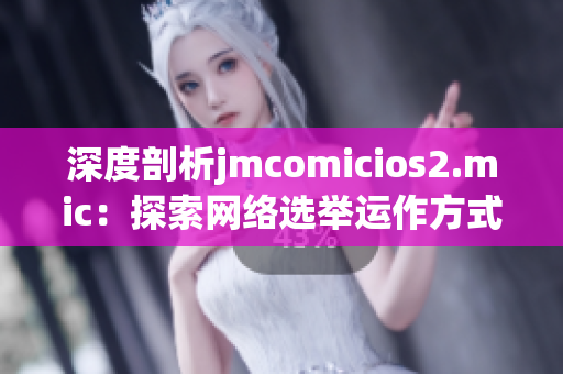 深度剖析jmcomicios2.mic：探索网络选举运作方式