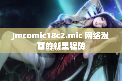 Jmcomic18c2.mic 网络漫画的新里程碑