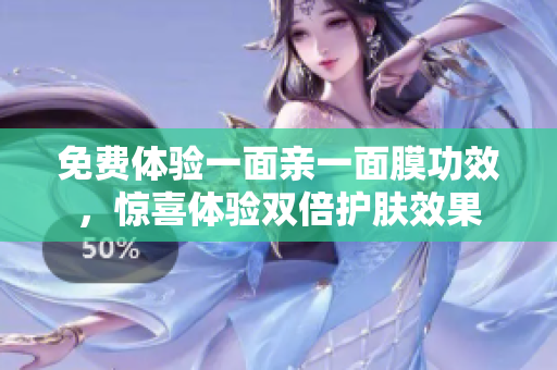 免费体验一面亲一面膜功效，惊喜体验双倍护肤效果