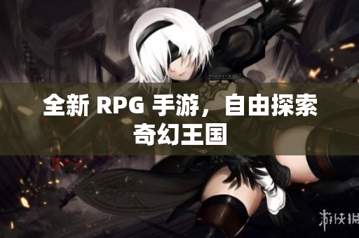 全新 RPG 手游，自由探索奇幻王国