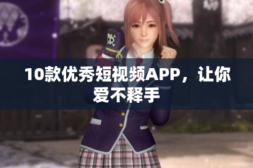 10款优秀短视频APP，让你爱不释手