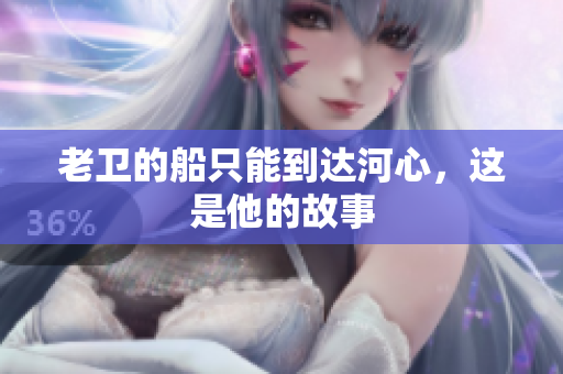 老卫的船只能到达河心，这是他的故事