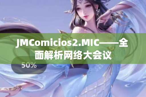 JMComicios2.MIC——全面解析网络大会议